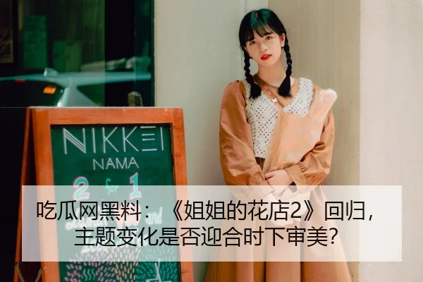吃瓜网黑料：《姐姐的花店2》回归，主题变化是否迎合时下审美？